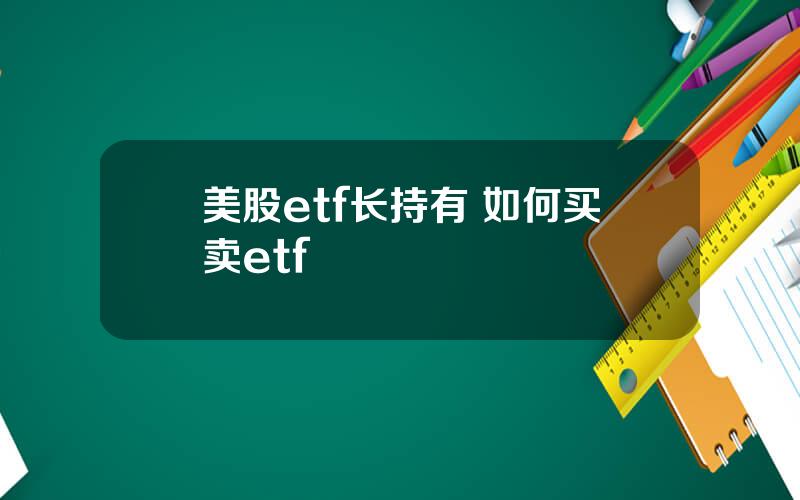 美股etf长持有 如何买卖etf